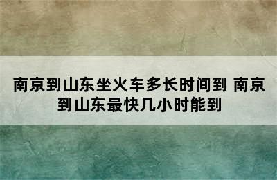 南京到山东坐火车多长时间到 南京到山东最快几小时能到